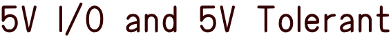 5V I/O and 5V Tolerant 
